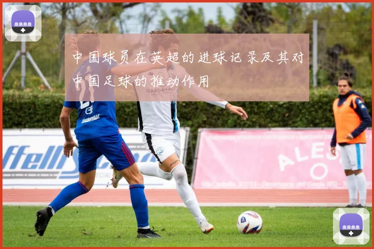 中国球员在英超的进球记录及其对中国足球的推动作用