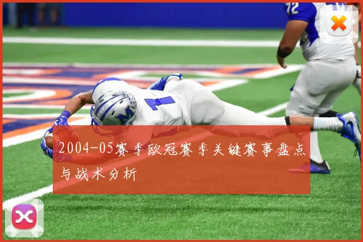 2004-05赛季欧冠赛季关键赛事盘点与战术分析