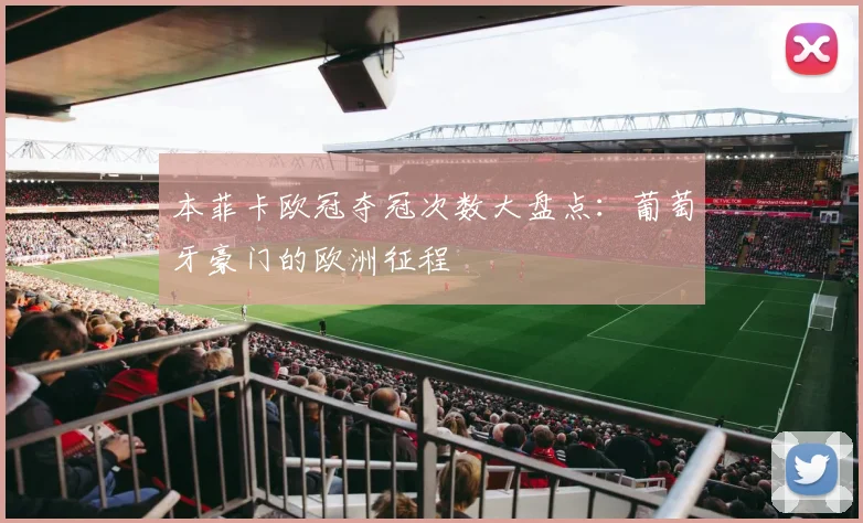 本菲卡欧冠夺冠次数大盘点：葡萄牙豪门的欧洲征程