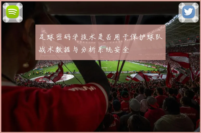 足球密码学技术是否用于保护球队战术数据与分析系统安全