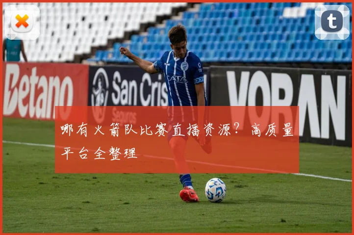 哪有火箭队比赛直播资源？高质量平台全整理