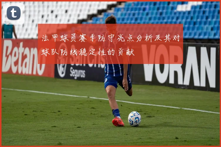 法甲球员赛季防守亮点分析及其对球队防线稳定性的贡献